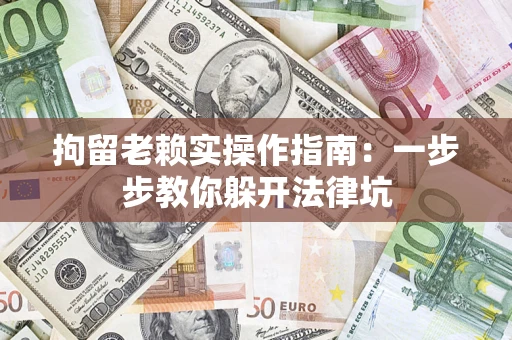 武汉拘留老赖实操作指南：一步步教你躲开法律坑