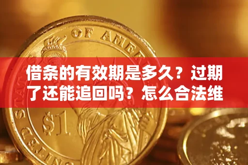 武汉借条的有效期是多久？过期了还能追回吗？怎么合法维权？