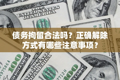 武汉债务拘留合法吗？正确解除方式有哪些注意事项？