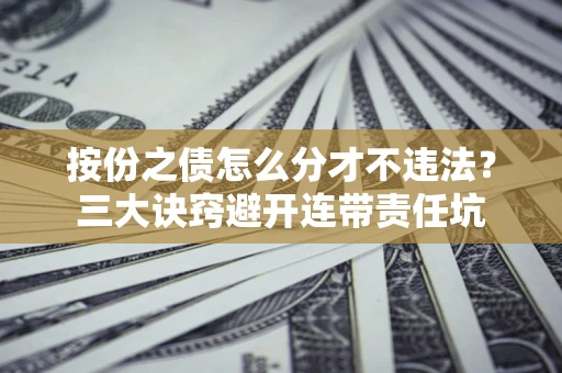 武汉按份之债怎么分才不违法？三大诀窍避开连带责任坑