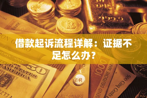 武汉借款起诉流程详解：证据不足怎么办？