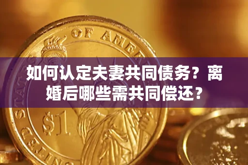 武汉如何认定夫妻共同债务？离婚后哪些需共同偿还？