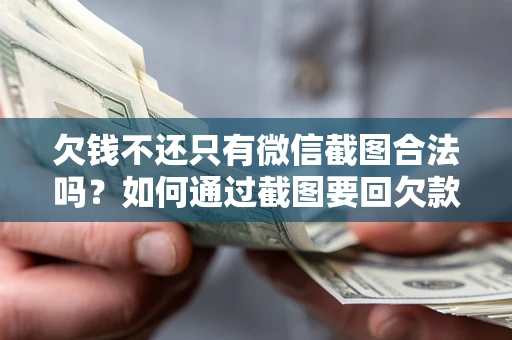 武汉欠钱不还只有微信截图合法吗？如何通过截图要回欠款？