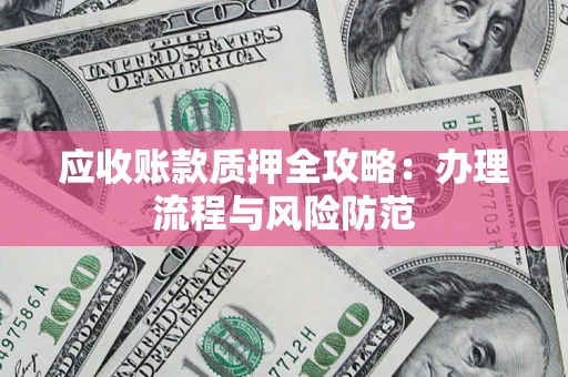 武汉应收账款质押全攻略：办理流程与风险防范