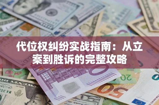 武汉代位权纠纷实战指南：从立案到胜诉的完整攻略