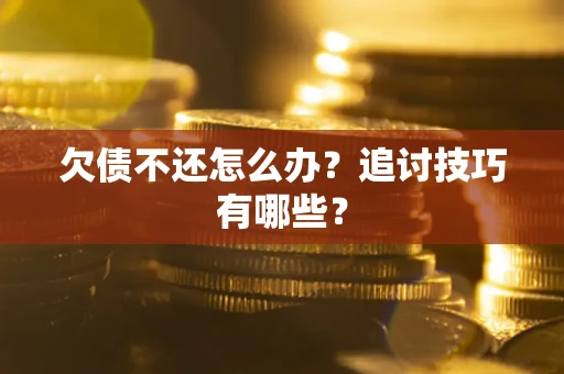 武汉欠债不还怎么办？追讨技巧有哪些？