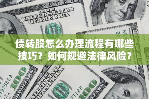 武汉债转股怎么办理流程有哪些技巧？如何规避法律风险？