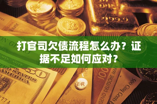 武汉打官司欠债流程怎么办？证据不足如何应对？