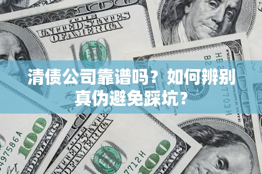 武汉清债公司靠谱吗？如何辨别真伪避免踩坑？