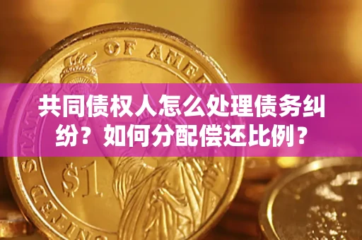 武汉共同债权人怎么处理债务纠纷？如何分配偿还比例？