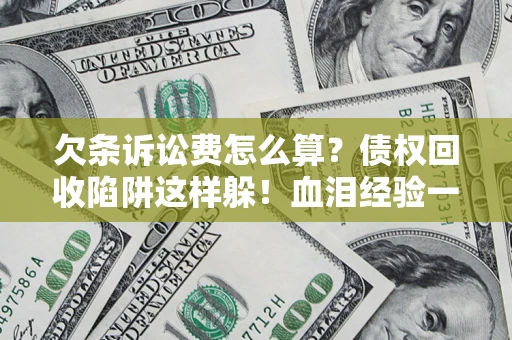 武汉欠条诉讼费怎么算？债权回收陷阱这样躲！血泪经验一次讲透