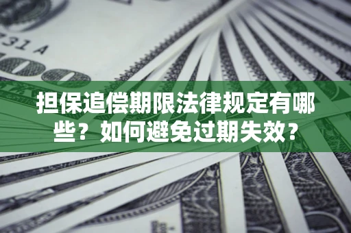 武汉担保追偿期限法律规定有哪些？如何避免过期失效？