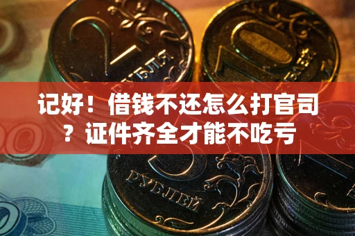 武汉记好！借钱不还怎么打官司？证件齐全才能不吃亏
