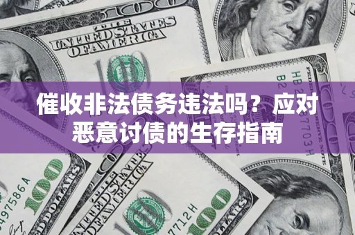 武汉催收非法债务违法吗？应对恶意讨债的生存指南