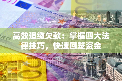 武汉高效追缴欠款：掌握四大法律技巧，快速回笼资金