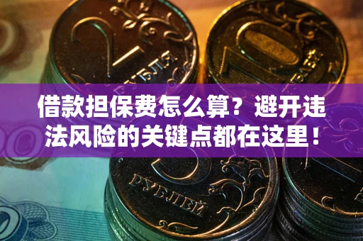 武汉借款担保费怎么算？避开违法风险的关键点都在这里！
