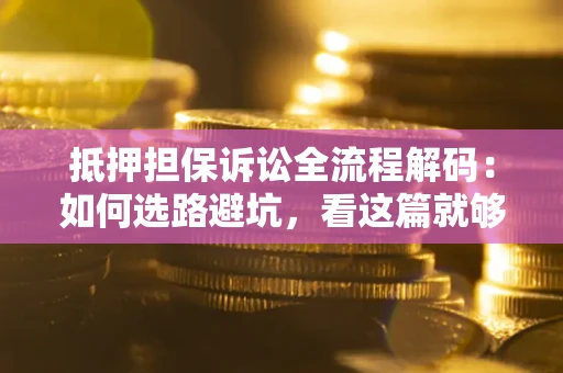 武汉抵押担保诉讼全流程解码：如何选路避坑，看这篇就够了