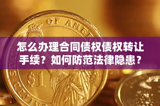 武汉怎么办理合同债权债权转让手续？如何防范法律隐患？