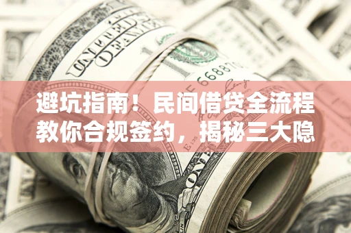 武汉避坑指南！民间借贷全流程教你合规签约，揭秘三大隐形陷阱