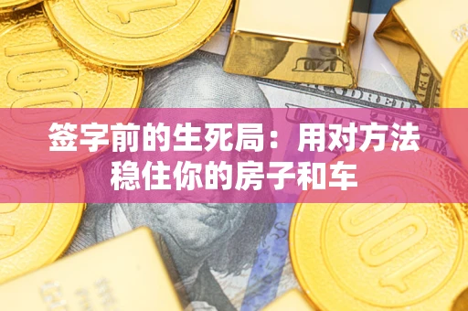 武汉签字前的生死局：用对方法稳住你的房子和车