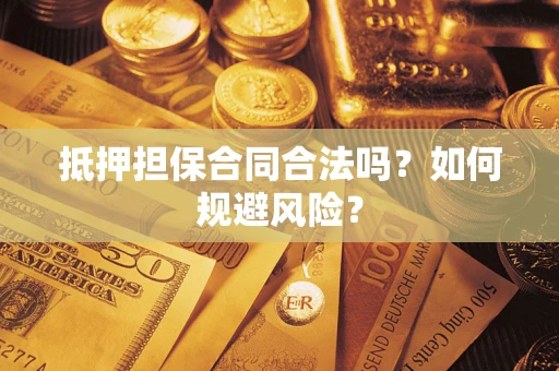 武汉抵押担保合同合法吗？如何规避风险？