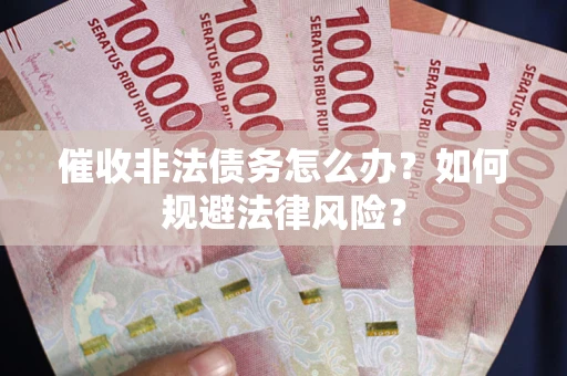 武汉催收非法债务怎么办？如何规避法律风险？