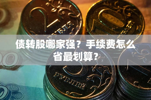武汉债转股哪家强？手续费怎么省最划算？