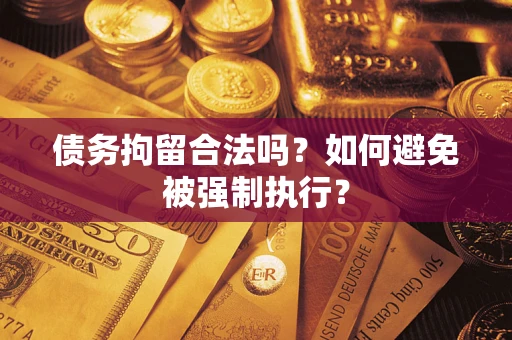 武汉债务拘留合法吗？如何避免被强制执行？