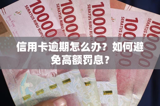 武汉信用卡逾期怎么办？如何避免高额罚息？