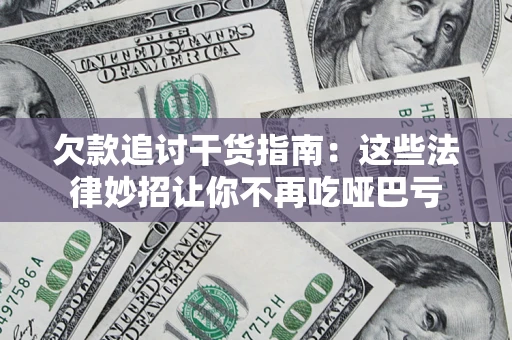 武汉欠款追讨干货指南：这些法律妙招让你不再吃哑巴亏