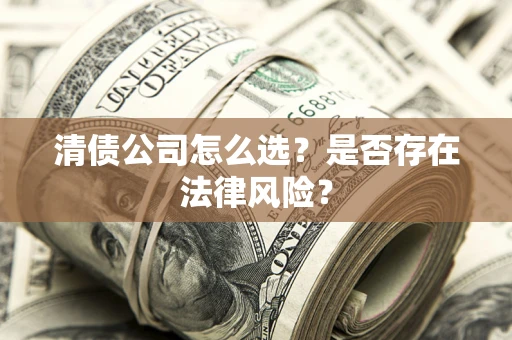 武汉清债公司怎么选？是否存在法律风险？
