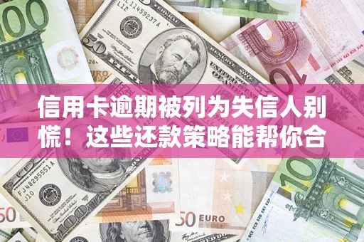武汉信用卡逾期被列为失信人别慌！这些还款策略能帮你合法止损