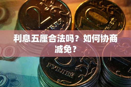 武汉利息五厘合法吗？如何协商减免？