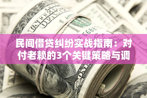 武汉民间借贷纠纷实战指南：对付老赖的3个关键策略与调解盲区解析