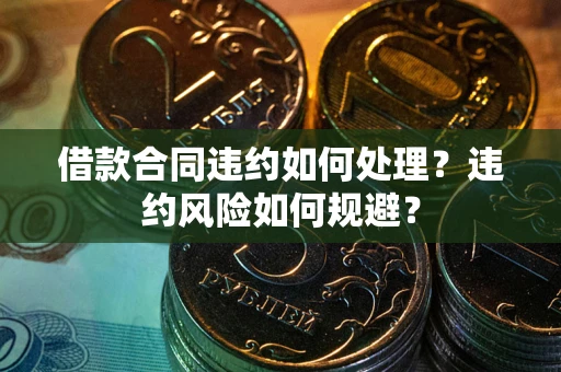 武汉借款合同违约如何处理？违约风险如何规避？