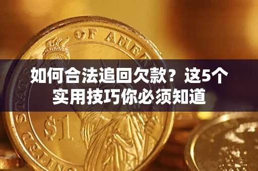武汉如何合法追回欠款？这5个实用技巧你必须知道