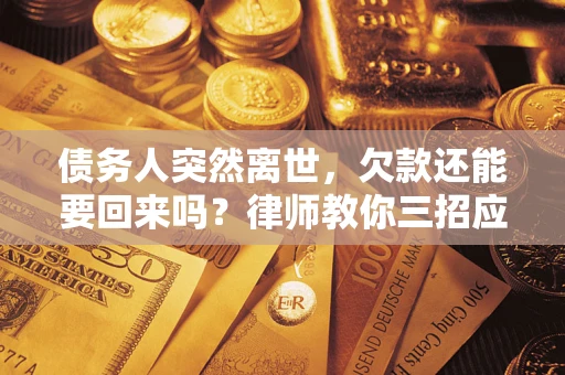 武汉债务人突然离世，欠款还能要回来吗？律师教你三招应对