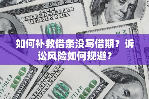 武汉如何补救借条没写借期？诉讼风险如何规避？