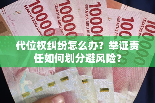 武汉代位权纠纷怎么办？举证责任如何划分避风险？