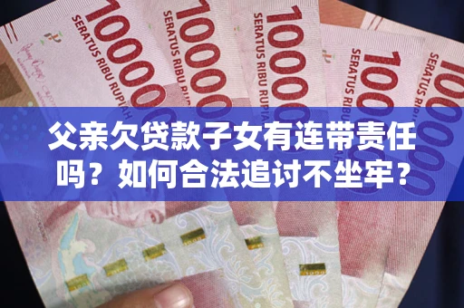 武汉父亲欠贷款子女有连带责任吗？如何合法追讨不坐牢？