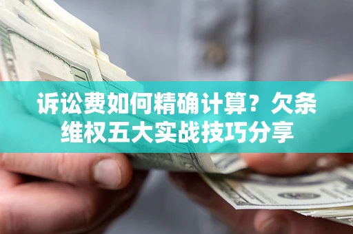 武汉诉讼费如何精确计算？欠条维权五大实战技巧分享