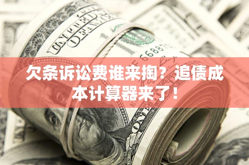 武汉欠条诉讼费谁来掏？追债成本计算器来了！