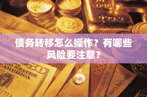 武汉债务转移怎么操作？有哪些风险要注意？