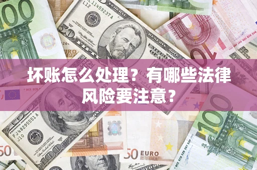 武汉坏账怎么处理？有哪些法律风险要注意？