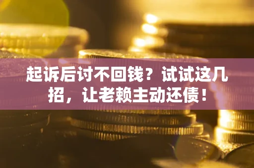 武汉起诉后讨不回钱？试试这几招，让老赖主动还债！
