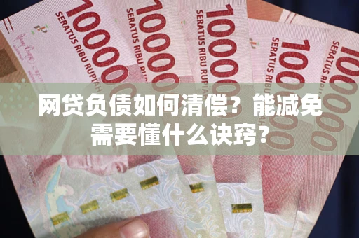 武汉网贷负债如何清偿？能减免需要懂什么诀窍？