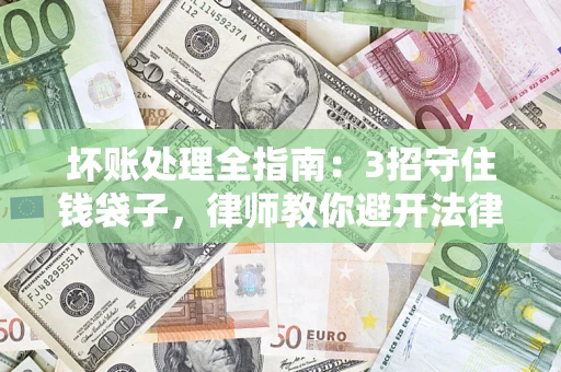 武汉坏账处理全指南：3招守住钱袋子，律师教你避开法律雷区
