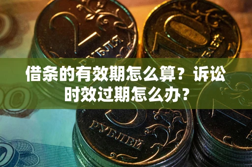 武汉借条的有效期怎么算？诉讼时效过期怎么办？