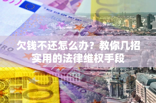 武汉欠钱不还怎么办？教你几招实用的法律维权手段