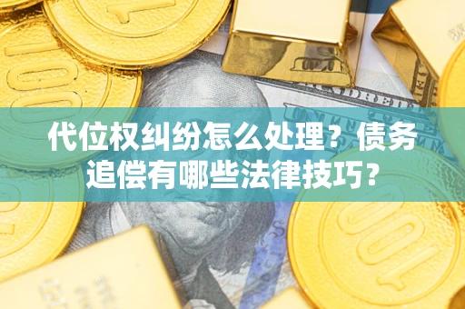 武汉代位权纠纷怎么处理？债务追偿有哪些法律技巧？